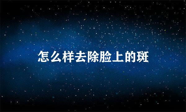 怎么样去除脸上的斑
