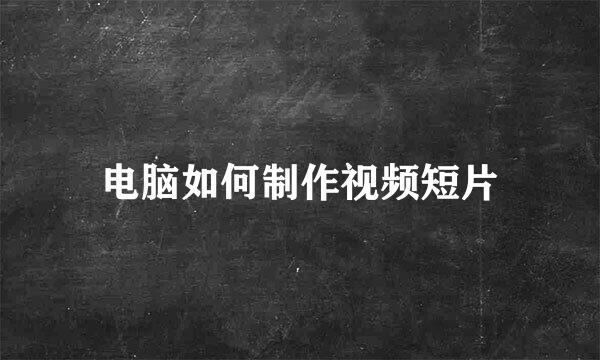 电脑如何制作视频短片