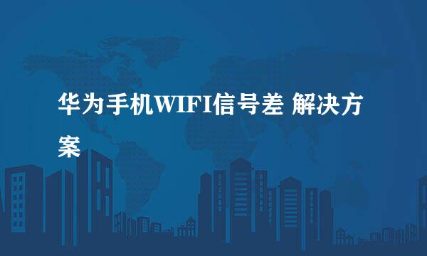 华为手机WIFI信号差 解决方案