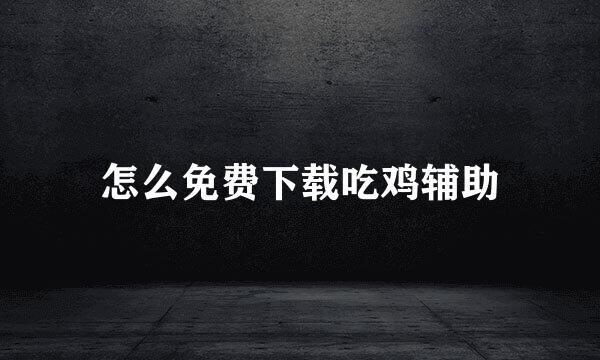 怎么免费下载吃鸡辅助