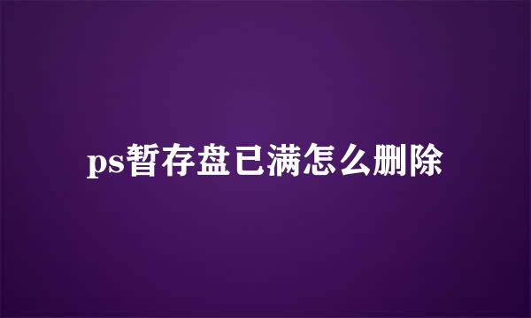 ps暂存盘已满怎么删除