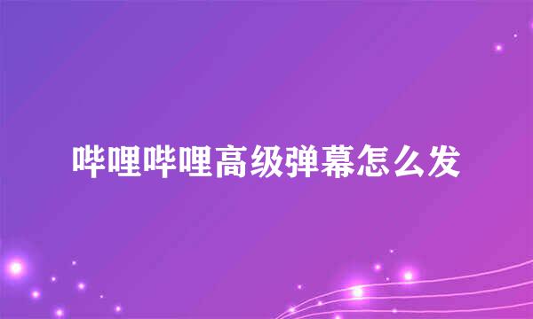 哔哩哔哩高级弹幕怎么发