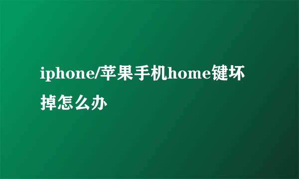 iphone/苹果手机home键坏掉怎么办