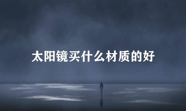 太阳镜买什么材质的好