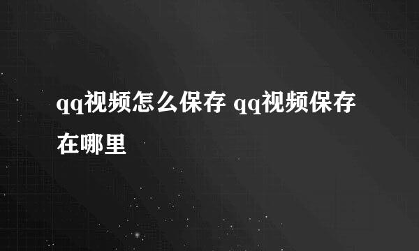 qq视频怎么保存 qq视频保存在哪里
