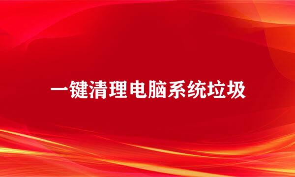 一键清理电脑系统垃圾