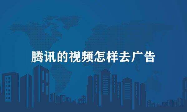 腾讯的视频怎样去广告