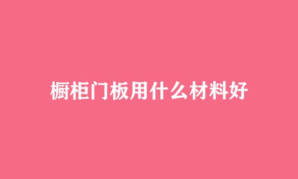 橱柜门板用什么材料好