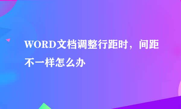 WORD文档调整行距时，间距不一样怎么办