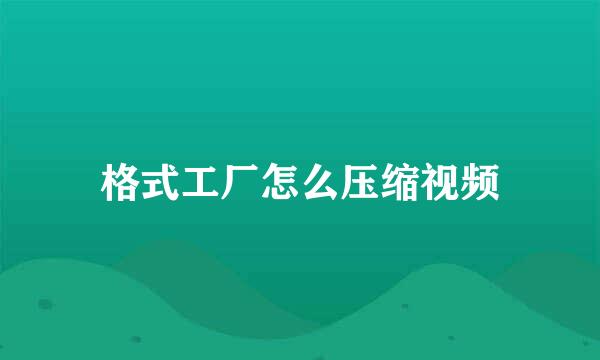格式工厂怎么压缩视频