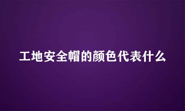 工地安全帽的颜色代表什么