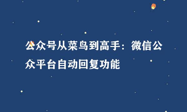 公众号从菜鸟到高手：微信公众平台自动回复功能