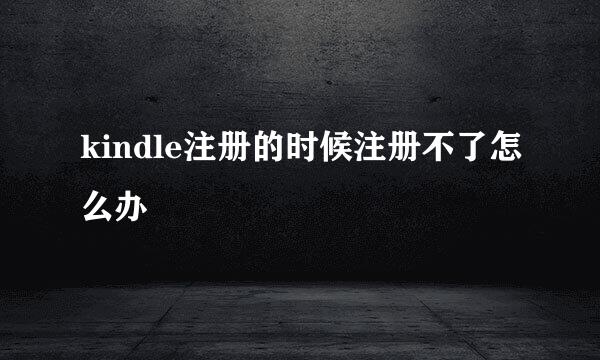 kindle注册的时候注册不了怎么办