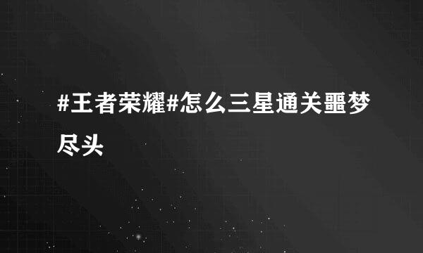 #王者荣耀#怎么三星通关噩梦尽头