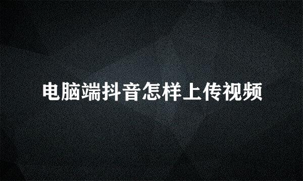 电脑端抖音怎样上传视频