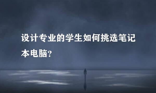 设计专业的学生如何挑选笔记本电脑？