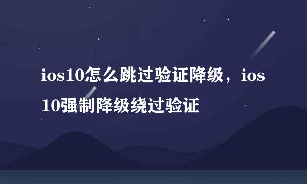 ios10怎么跳过验证降级，ios10强制降级绕过验证