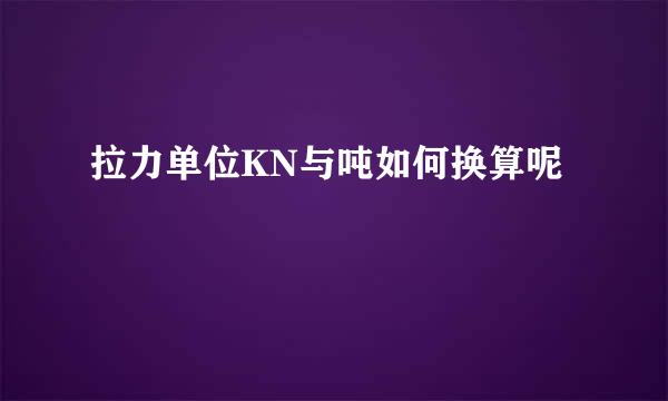 拉力单位KN与吨如何换算呢