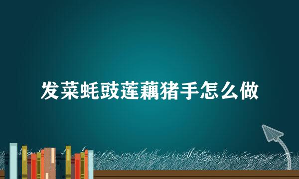 发菜蚝豉莲藕猪手怎么做