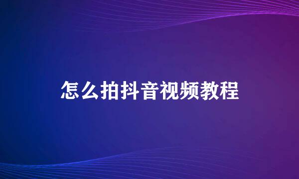 怎么拍抖音视频教程