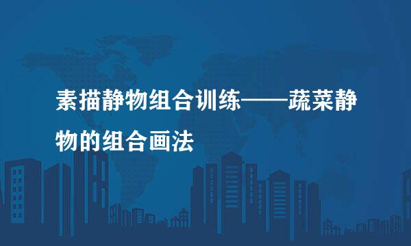 素描静物组合训练——蔬菜静物的组合画法