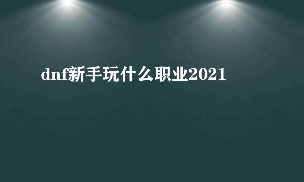 dnf新手玩什么职业2021