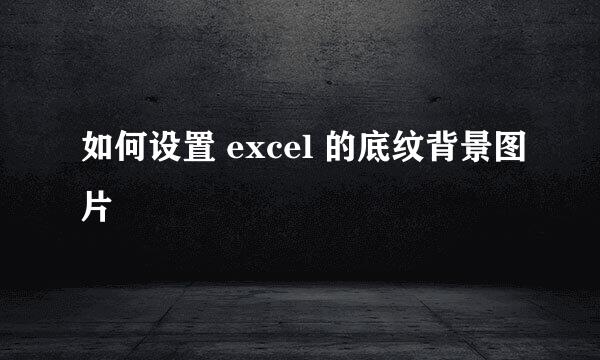 如何设置 excel 的底纹背景图片
