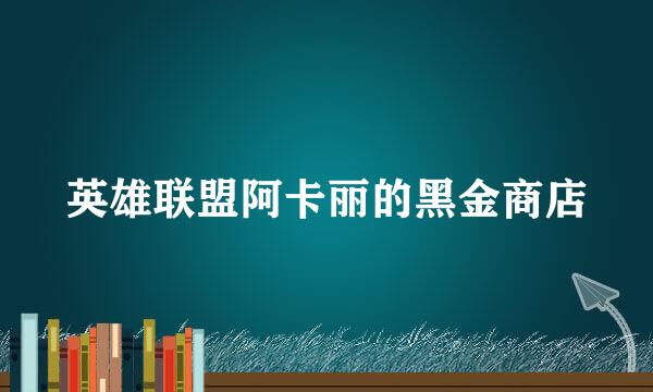 英雄联盟阿卡丽的黑金商店