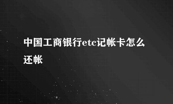 中国工商银行etc记帐卡怎么还帐
