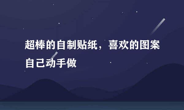 超棒的自制贴纸，喜欢的图案自己动手做