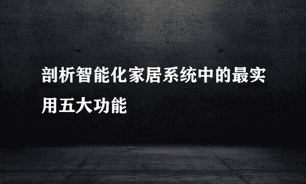 剖析智能化家居系统中的最实用五大功能
