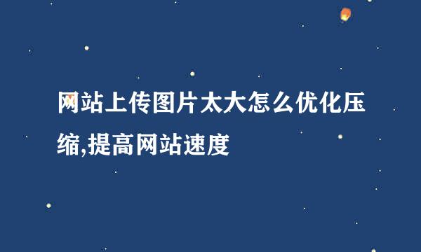 网站上传图片太大怎么优化压缩,提高网站速度