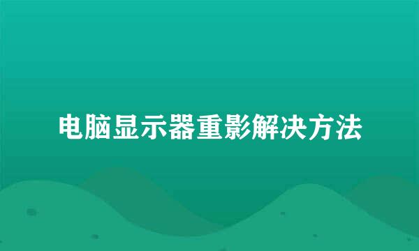 电脑显示器重影解决方法