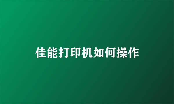 佳能打印机如何操作