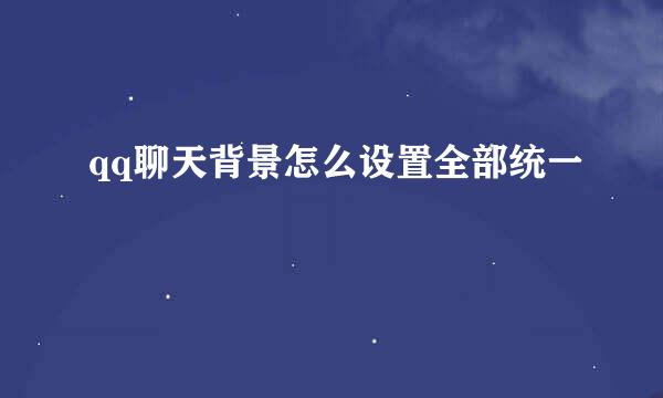 qq聊天背景怎么设置全部统一