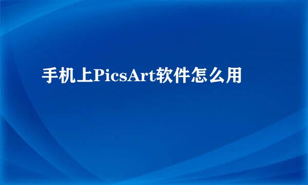 手机上PicsArt软件怎么用