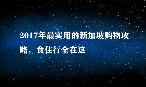 2017年最实用的新加坡购物攻略，食住行全在这