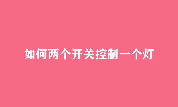 如何两个开关控制一个灯