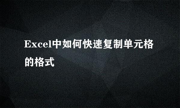 Excel中如何快速复制单元格的格式