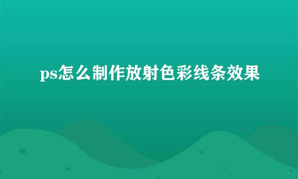 ps怎么制作放射色彩线条效果