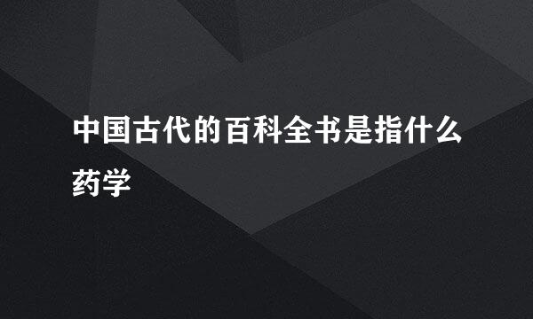 中国古代的百科全书是指什么药学