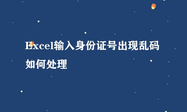 Excel输入身份证号出现乱码如何处理