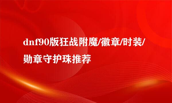 dnf90版狂战附魔/徽章/时装/勋章守护珠推荐