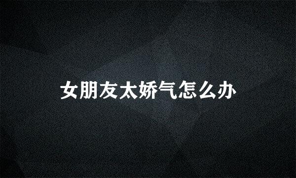 女朋友太娇气怎么办
