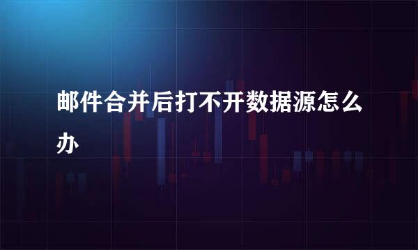 邮件合并后打不开数据源怎么办