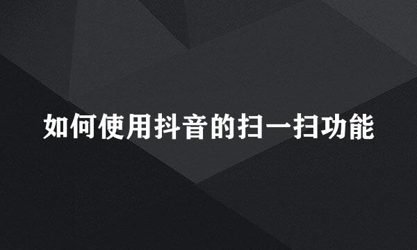 如何使用抖音的扫一扫功能