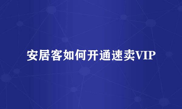 安居客如何开通速卖VIP