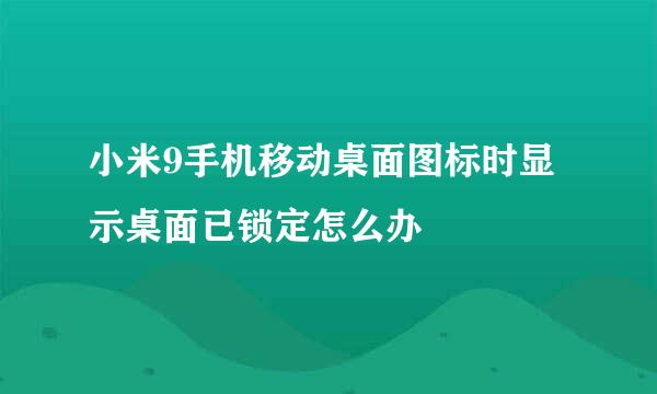 小米9手机移动桌面图标时显示桌面已锁定怎么办