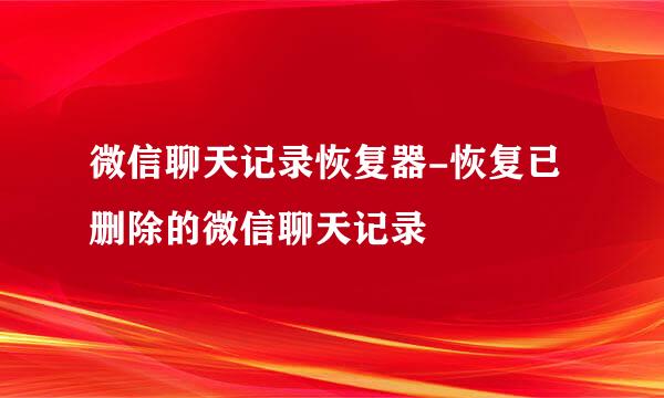 微信聊天记录恢复器-恢复已删除的微信聊天记录