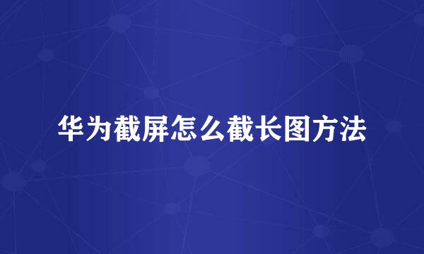 华为截屏怎么截长图方法